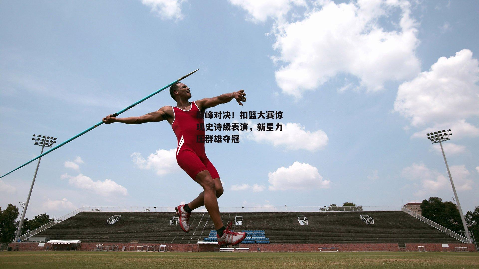 巅峰对决！扣篮大赛惊现史诗级表演，新星力压群雄夺冠